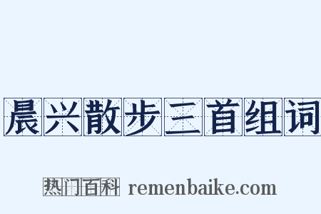 晨兴散步三首组词是什么意思的图片